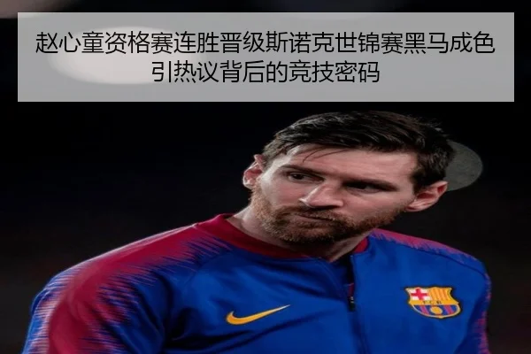 赵心童资格赛连胜晋级斯诺克世锦赛黑马成色引热议背后的竞技密码