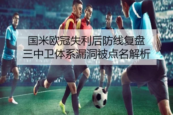 国米欧冠失利后防线复盘 三中卫体系漏洞被点名解析